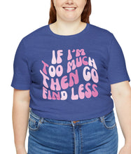 Load image into Gallery viewer, Strong Women Shirt, Empowerment Shirt, If I’m Too Much, Go Find Less