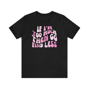 Strong Women Shirt, Empowerment Shirt, If I’m Too Much, Go Find Less